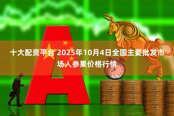 十大配资平台 2025年10月4日全国主要批发市场人参果价格行情