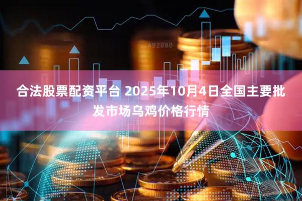 合法股票配资平台 2025年10月4日全国主要批发市场乌鸡价格行情