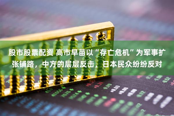股市股票配资 高市早苗以“存亡危机”为军事扩张铺路，中方的层层反击，日本民众纷纷反对