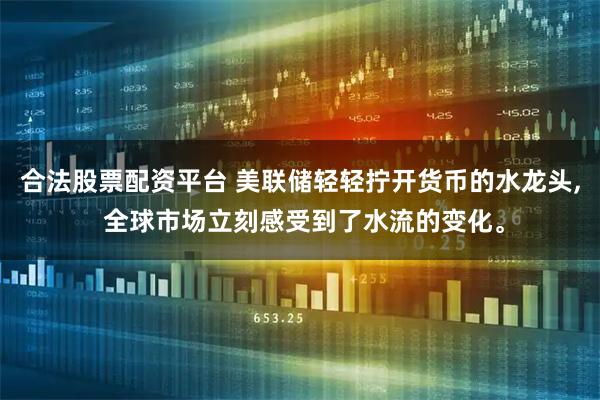 合法股票配资平台 美联储轻轻拧开货币的水龙头, 全球市场立刻感受到了水流的变化。